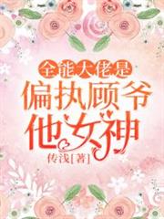 全能大佬是偏執顧爺他女神 全能大佬是偏執顧爺他女神