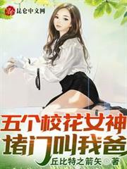 五個校花女神堵門叫我爸! 五個校花女神堵門叫我爸!