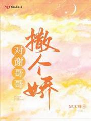 對謝哥哥撒個嬌 對謝哥哥撒個嬌
