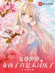 女尊世界的女孩子真是太討厭了 女尊世界的女孩子真是太討厭了