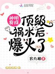 神明穿成頂級禍水後爆火了 神明穿成頂級禍水後爆火了