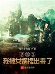 洪荒之我被女媧捏出來了 洪荒之我被女媧捏出來了
