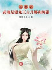 斗羅之武魂是銀龍王古月娜和阿銀 斗羅之武魂是銀龍王古月娜和阿銀