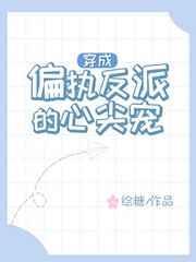 穿成偏執反派的心尖寵 穿成偏執反派的心尖寵