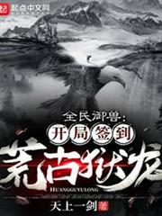 全民御獸:開局簽到荒古獄龍 全民御獸:開局簽到荒古獄龍