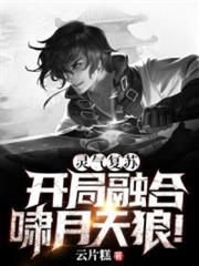 靈氣復甦:開局融合嘯月天狼 靈氣復甦:開局融合嘯月天狼