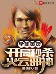 全球英靈:開局秒殺火雲邪神 全球英靈:開局秒殺火雲邪神
