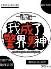 相親後我成了警界男神 相親後我成了警界男神