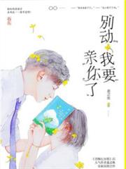 別動我要親你了 別動我要親你了
