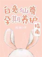白兔仙尊孕期養護指南[穿書]