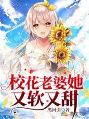 校花老婆她又軟又甜 校花老婆她又軟又甜