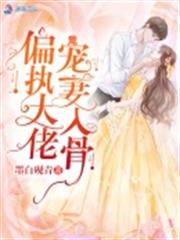 偏執大佬寵妻入骨 偏執大佬寵妻入骨