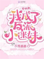 穿書後我成了反派小迷妹 穿書後我成了反派小迷妹