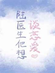 陸醫生他想談戀愛 陸醫生他想談戀愛