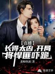 直播:長得太兇,開局將悍匪嚇跪 直播:長得太兇,開局將悍匪嚇跪