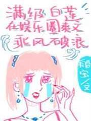 滿級白蓮在娛樂圈爽文乘風破浪 滿級白蓮在娛樂圈爽文乘風破浪