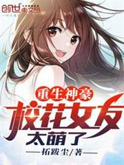 重生神豪,校花女友太萌了 重生神豪,校花女友太萌了