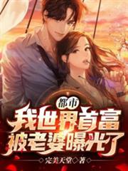 都市:我世界首富,被老婆曝光了! 都市:我世界首富,被老婆曝光了!