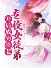 開局成為長老,專收女徒弟 開局成為長老,專收女徒弟