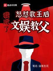 怒懟歌王后我成了文娛教父 怒懟歌王后我成了文娛教父