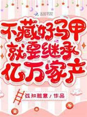 不藏好馬甲就要繼承億萬家產 不藏好馬甲就要繼承億萬家產