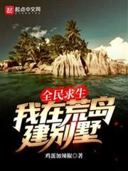 全民求生:我在荒島建別墅 全民求生:我在荒島建別墅