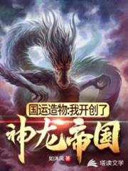 國運造物:我開創了神龍帝國 國運造物:我開創了神龍帝國