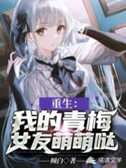 重生:我的青梅女友萌萌噠 重生:我的青梅女友萌萌噠