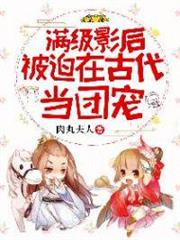滿級影后被迫在古代當團寵 滿級影后被迫在古代當團寵