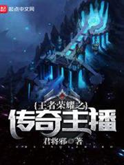 王者榮耀之傳奇主播 王者榮耀之傳奇主播