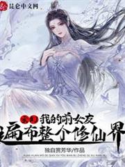 玄幻:我的前女友遍布整個修仙界 玄幻:我的前女友遍布整個修仙界