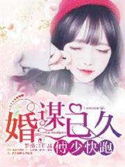 婚謀已久:傅少,快跑 婚謀已久:傅少,快跑