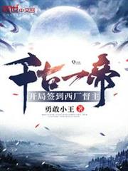 千古一帝!開局簽到西廠督主 千古一帝!開局簽到西廠督主