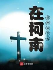 在柯南世界活下去(柯南之我真不是白干) 在柯南世界活下去(柯南之我真不是白干)