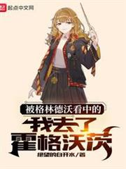 被格林德沃看中的我去了霍格沃茨 被格林德沃看中的我去了霍格沃茨