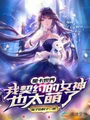 星卡世界:我契約的女神也太萌了 星卡世界:我契約的女神也太萌了