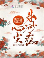 重生成權臣的心尖硃砂痣 重生成權臣的心尖硃砂痣