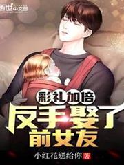 彩禮加倍,反手娶了前女友 彩禮加倍,反手娶了前女友