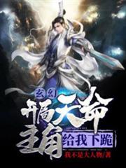 玄幻:開局天命主角給我下跪 玄幻:開局天命主角給我下跪