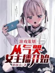 遊戲策劃從氣哭女主播開始 遊戲策劃從氣哭女主播開始