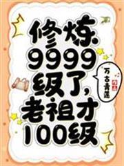 修煉9999級了老祖才100級 修煉9999級了老祖才100級