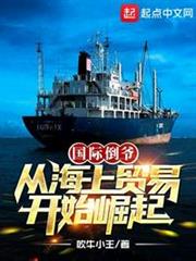 國際倒爺,從海上貿易開始崛起(大國貿易,從海上行商開始崛起) 國際倒爺,從海上貿易開始崛起(大國貿易,從海上行商開始崛起)