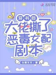 穿書後大佬撕了惡毒女配劇本 穿書後大佬撕了惡毒女配劇本