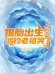 娘胎出生就滿級鴻鈞老祖哭了 娘胎出生就滿級鴻鈞老祖哭了