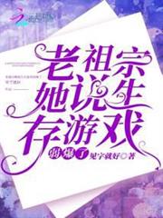 老祖宗她說生存遊戲弱爆了 老祖宗她說生存遊戲弱爆了