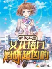奶爸:開局女兒堵門,媽咪超凶的 奶爸:開局女兒堵門,媽咪超凶的
