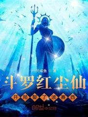 斗羅紅塵仙,開局娶了波賽西 斗羅紅塵仙,開局娶了波賽西