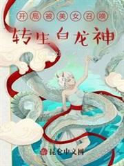開局被美女召喚,轉生白龍神 開局被美女召喚,轉生白龍神