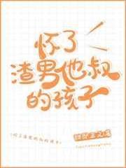 懷了渣男他叔的孩子 懷了渣男他叔的孩子