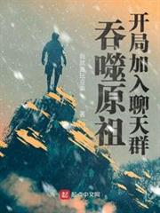 吞噬原祖,開局加入聊天群 吞噬原祖,開局加入聊天群